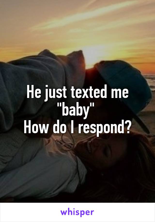 He just texted me "baby" 
How do I respond?