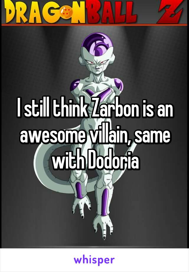 I still think Zarbon is an awesome villain, same with Dodoria