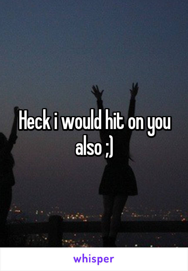 Heck i would hit on you also ;)