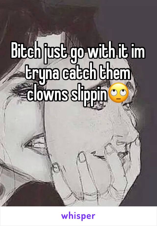 Bitch just go with it im tryna catch them clowns slippin🙄