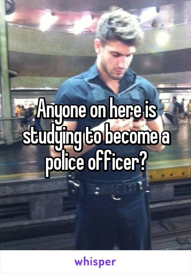 Anyone on here is studying to become a police officer?