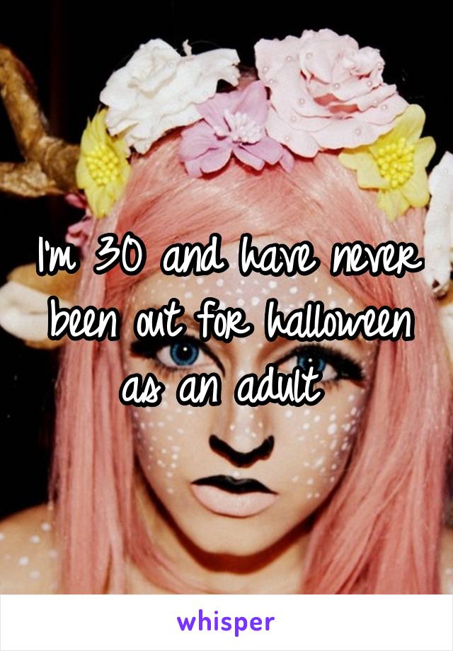 I'm 30 and have never been out for halloween as an adult 