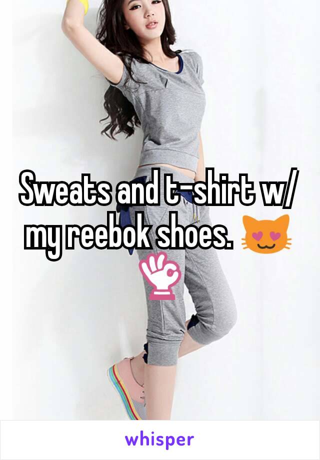 Sweats and t-shirt w/my reebok shoes. 😻👌