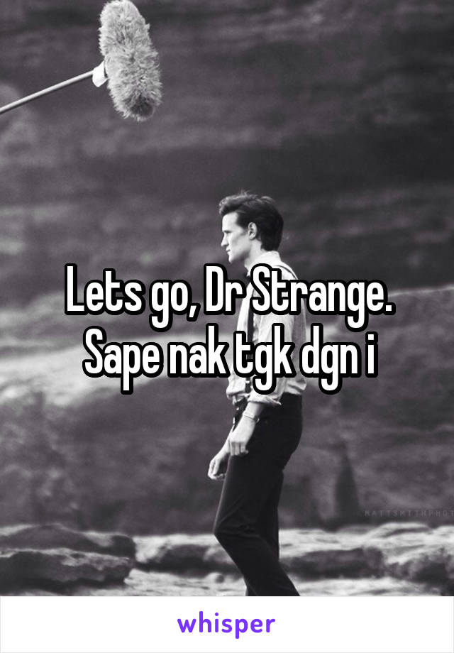 Lets go, Dr Strange. Sape nak tgk dgn i