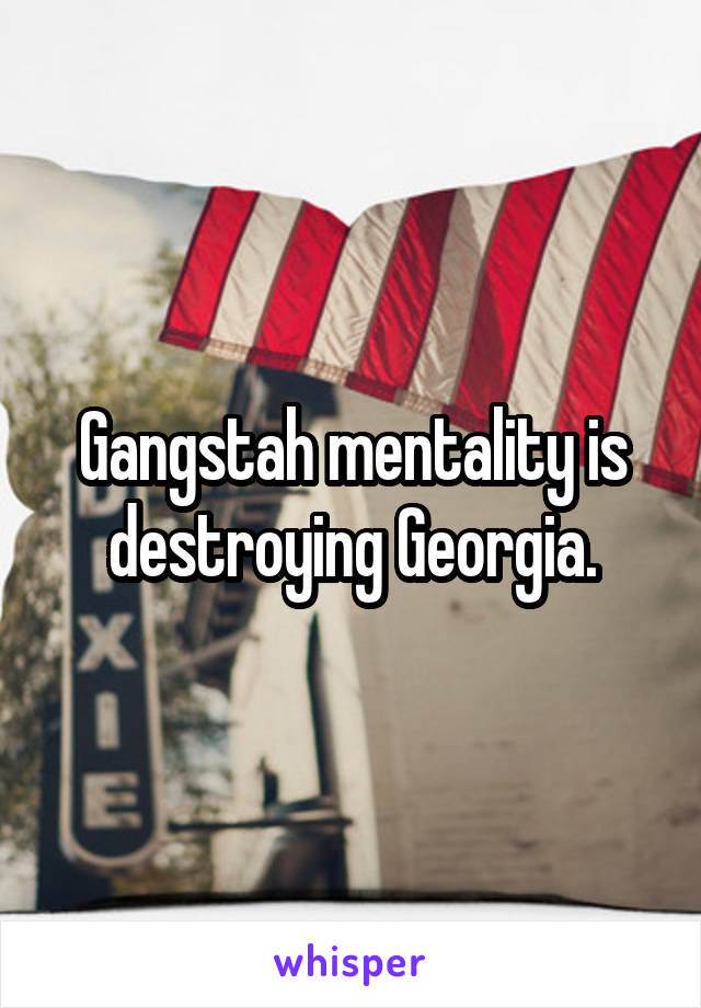 Gangstah mentality is destroying Georgia.
