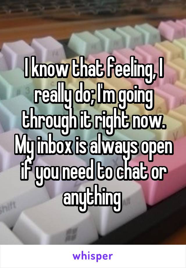 I know that feeling, I really do; I'm going through it right now. My inbox is always open if you need to chat or anything 