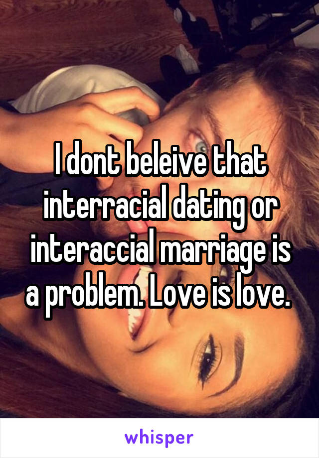 I dont beleive that interracial dating or interaccial marriage is a problem. Love is love. 