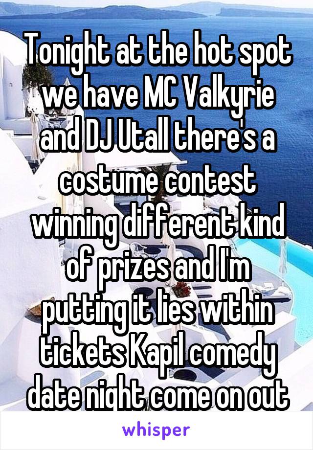 Tonight at the hot spot we have MC Valkyrie and DJ Utall there's a costume contest winning different kind of prizes and I'm putting it lies within tickets Kapil comedy date night come on out