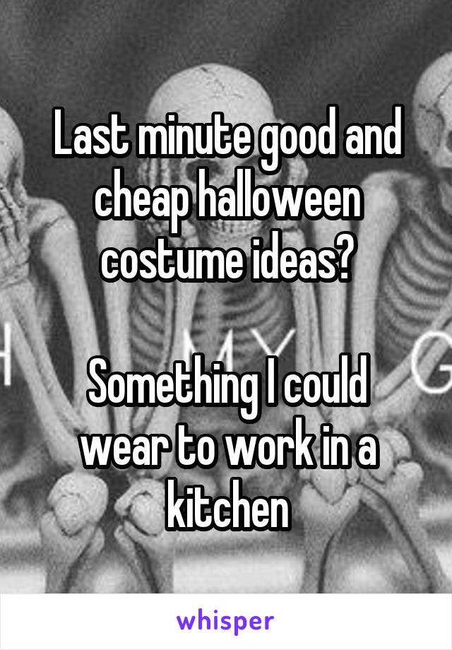 Last minute good and cheap halloween costume ideas?

Something I could wear to work in a kitchen