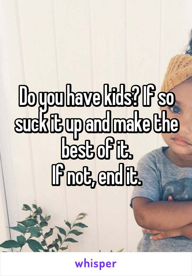 Do you have kids? If so suck it up and make the best of it.
If not, end it.
