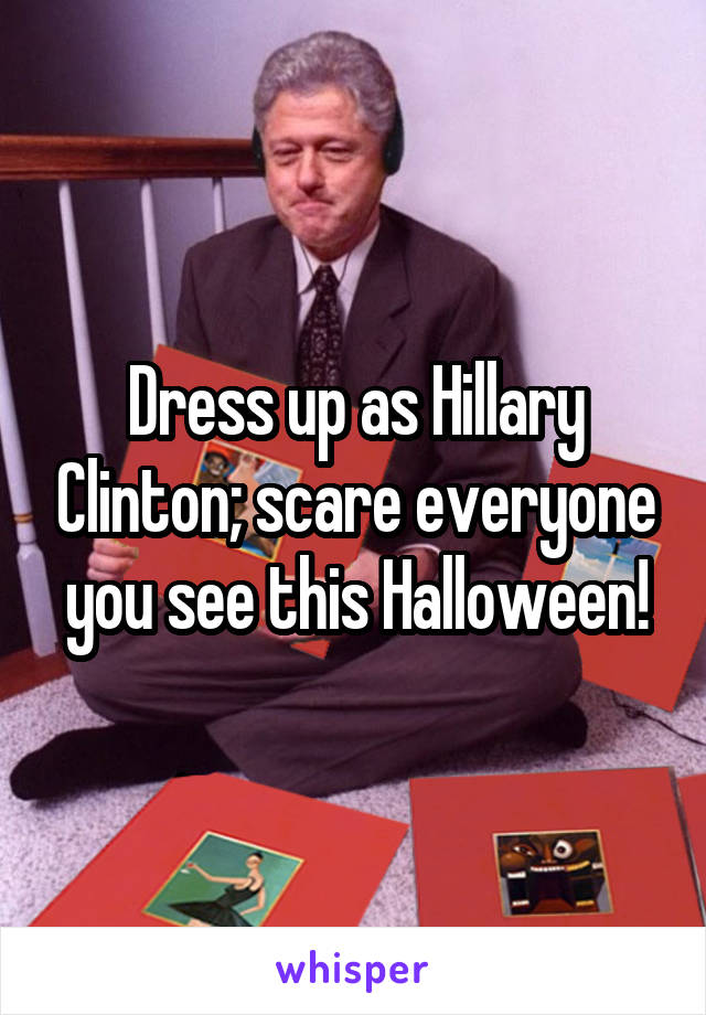 Dress up as Hillary Clinton; scare everyone you see this Halloween!