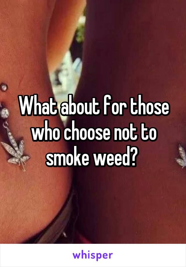 What about for those who choose not to smoke weed? 