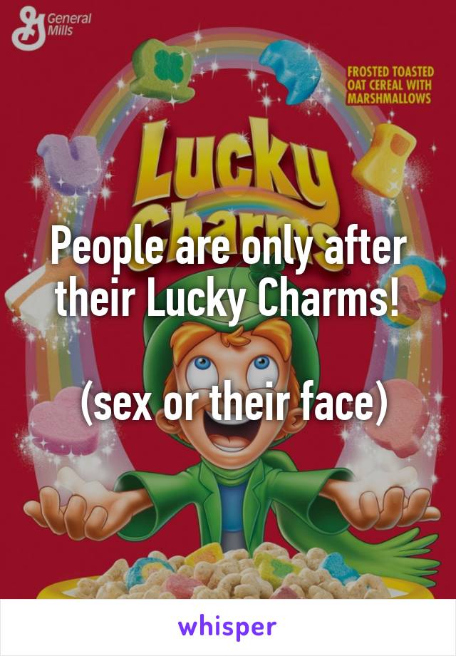 People are only after their Lucky Charms!

 (sex or their face)