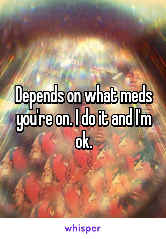 Depends on what meds you're on. I do it and I'm ok.
