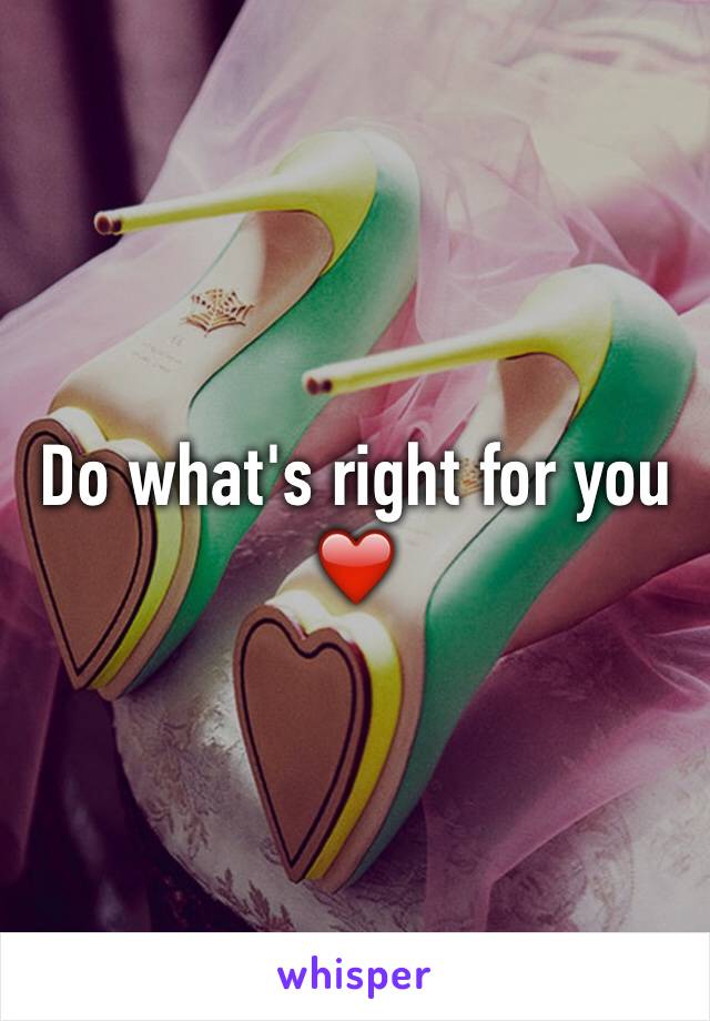 Do what's right for you ❤️