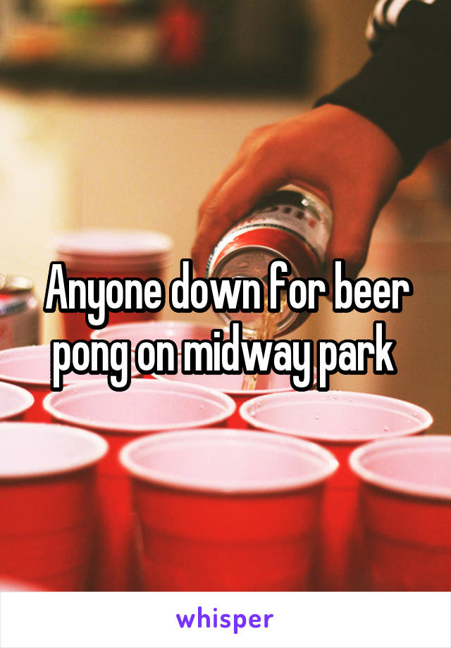 Anyone down for beer pong on midway park 