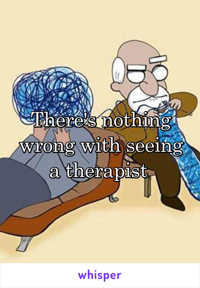 There's nothing wrong with seeing a therapist 