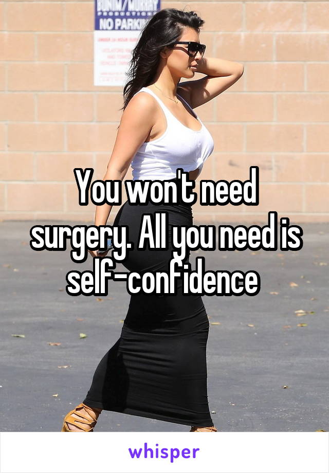 You won't need surgery. All you need is self-confidence 