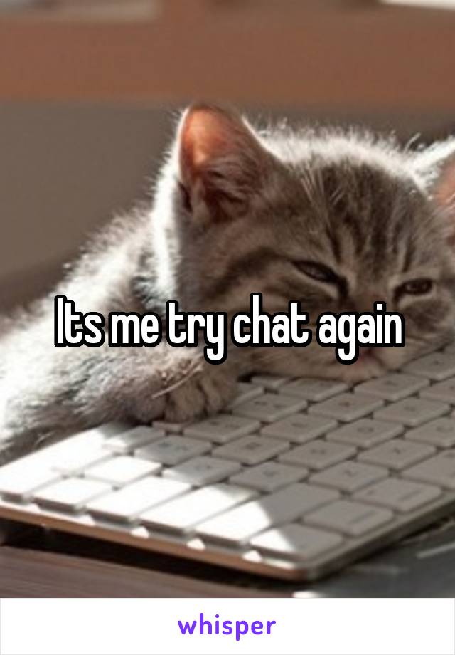 Its me try chat again