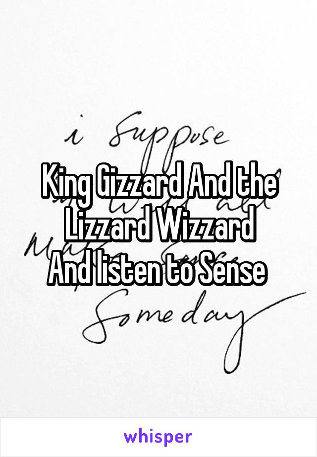 King Gizzard And the Lizzard Wizzard
And listen to Sense 