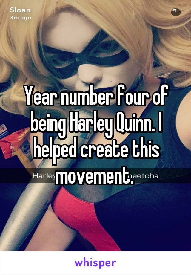 Year number four of being Harley Quinn. I helped create this movement. 