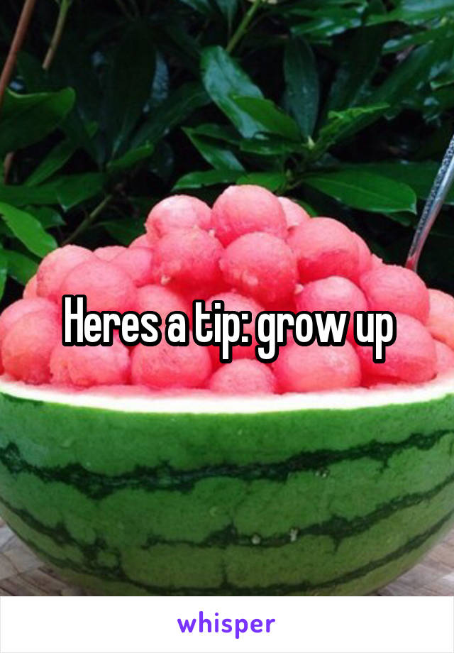Heres a tip: grow up