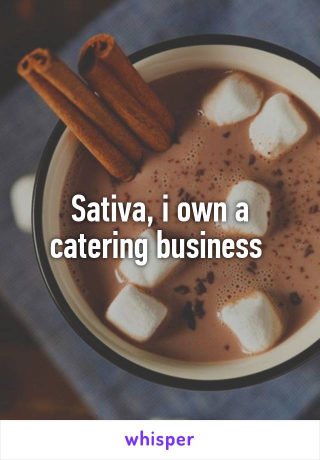 Sativa, i own a catering business 