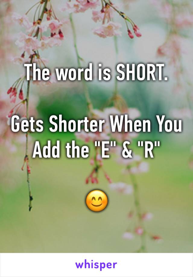 The word is SHORT. 

Gets Shorter When You Add the "E" & "R"

😊