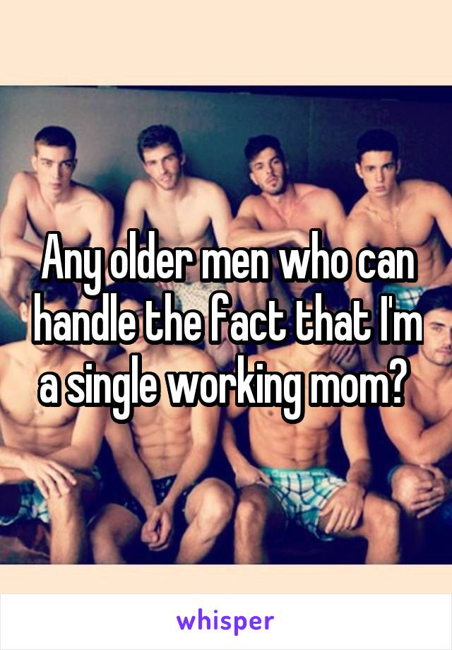 Any older men who can handle the fact that I'm a single working mom? 