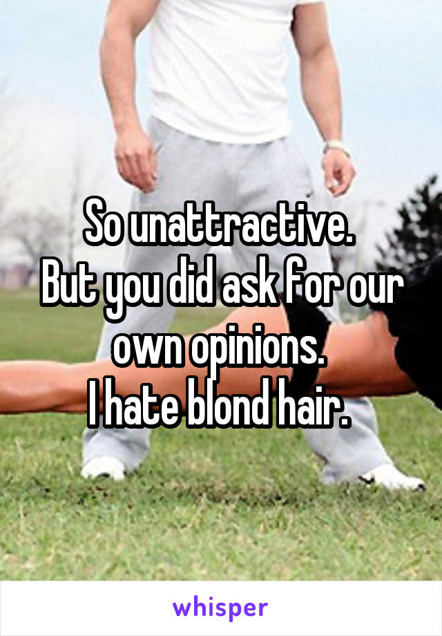 So unattractive. 
But you did ask for our own opinions. 
I hate blond hair. 