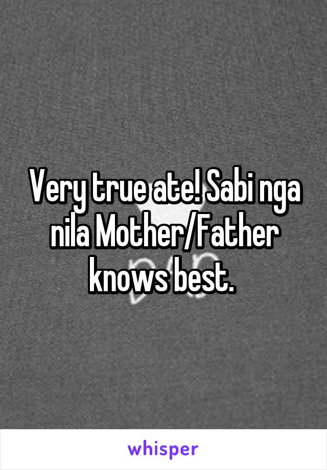 Very true ate! Sabi nga nila Mother/Father knows best. 