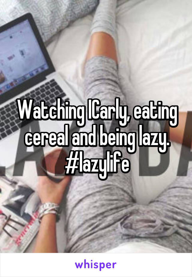Watching ICarly, eating cereal and being lazy.
#lazylife