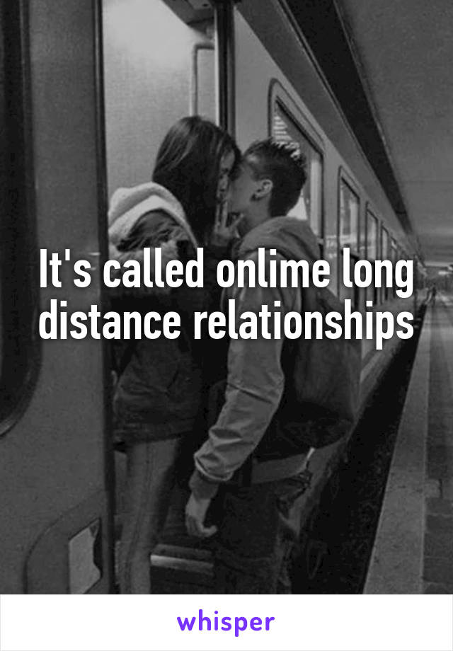 It's called onlime long distance relationships
