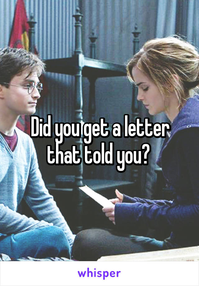 Did you get a letter that told you? 
