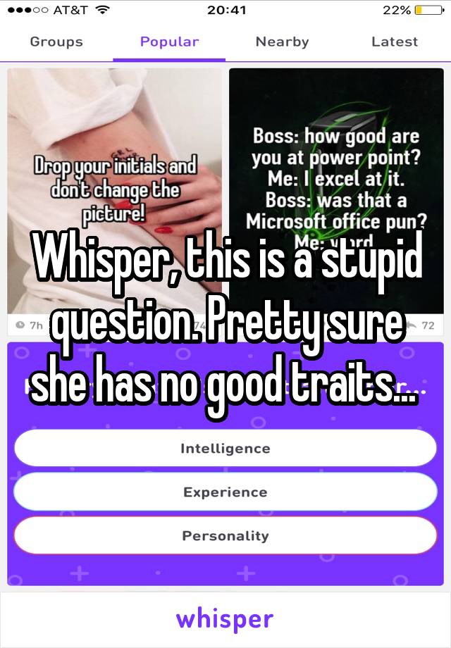Whisper, this is a stupid question. Pretty sure she has no good traits... 
