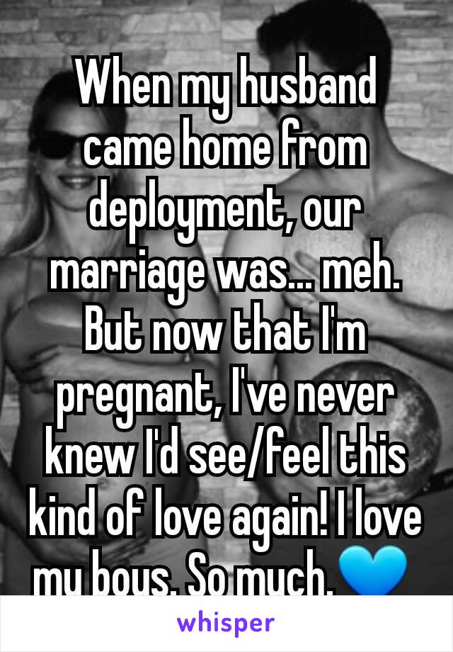 When my husband came home from deployment, our marriage was... meh. But now that I'm pregnant, I've never knew I'd see/feel this kind of love again! I love my boys. So much.💙 