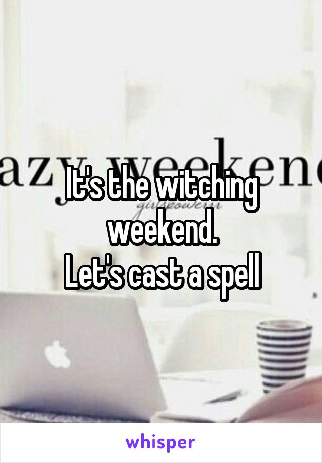 It's the witching weekend.
Let's cast a spell
