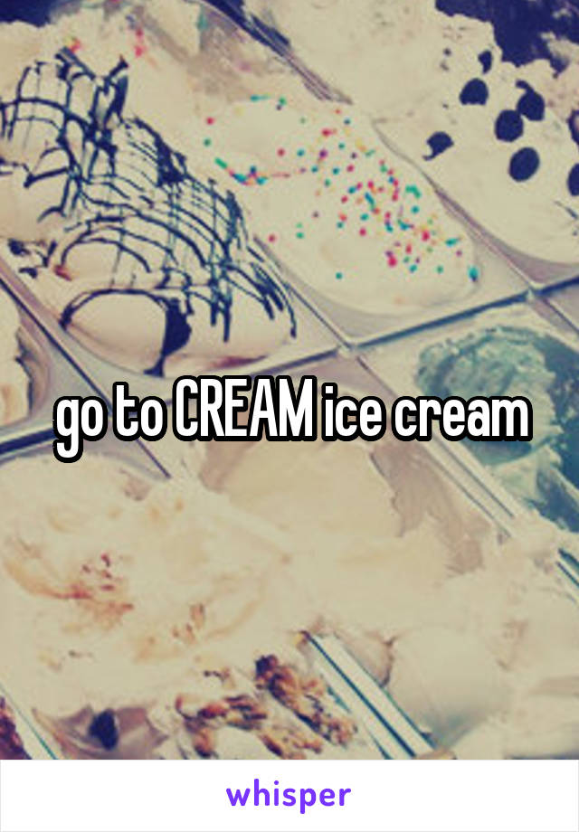go to CREAM ice cream