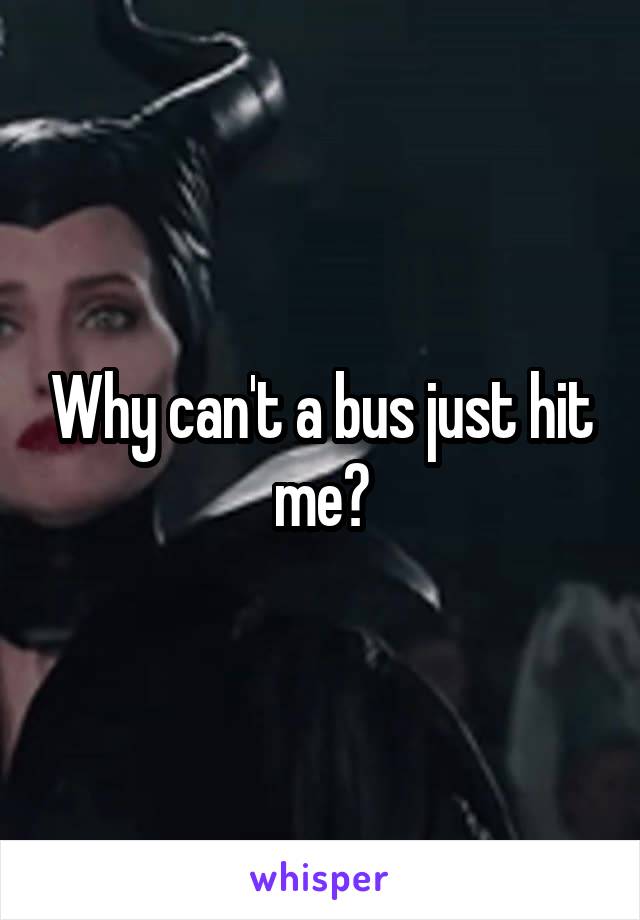 Why can't a bus just hit me?