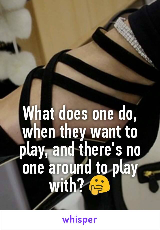 What does one do, when they want to play, and there's no one around to play with? 🤔