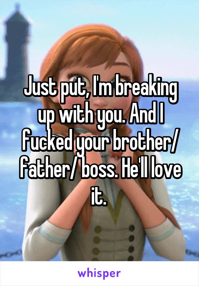 Just put, I'm breaking up with you. And I fucked your brother/ father/ boss. He'll love it. 