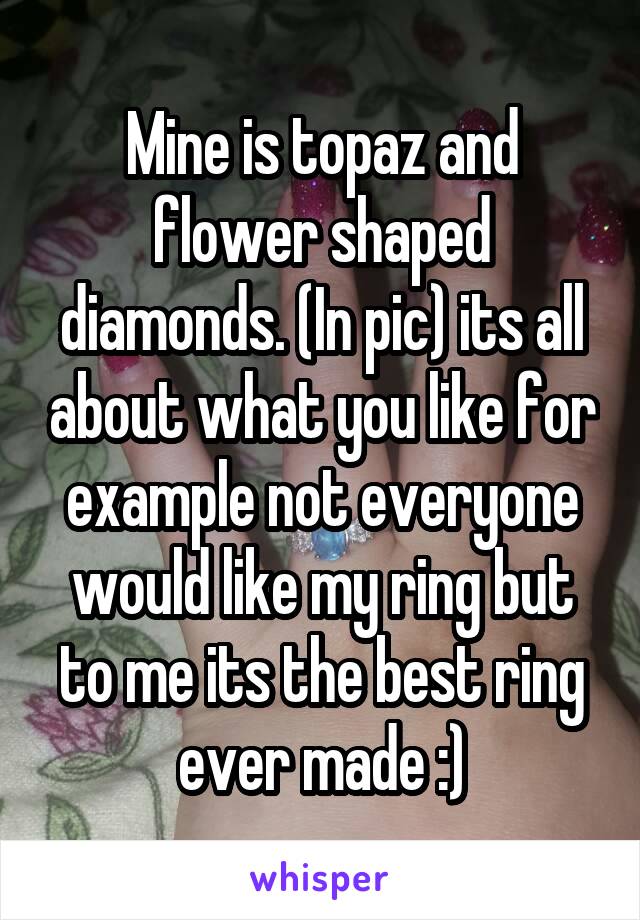 Mine is topaz and flower shaped diamonds. (In pic) its all about what you like for example not everyone would like my ring but to me its the best ring ever made :)