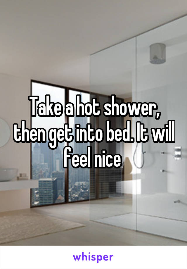 Take a hot shower, then get into bed. It will feel nice 