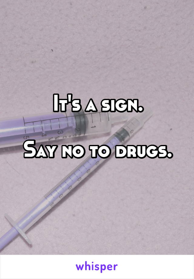 It's a sign.

Say no to drugs.
