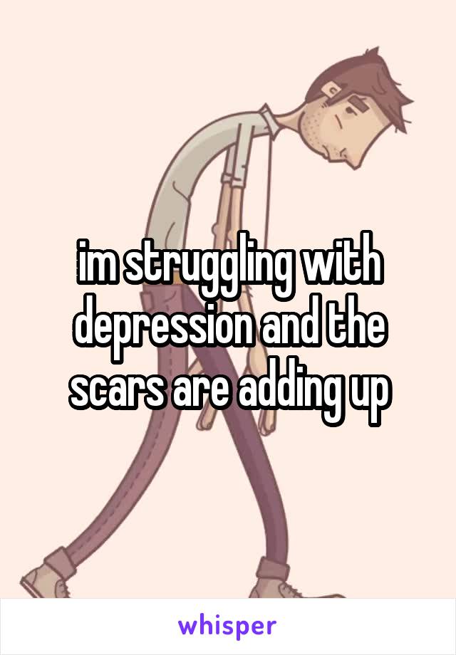 im struggling with depression and the scars are adding up