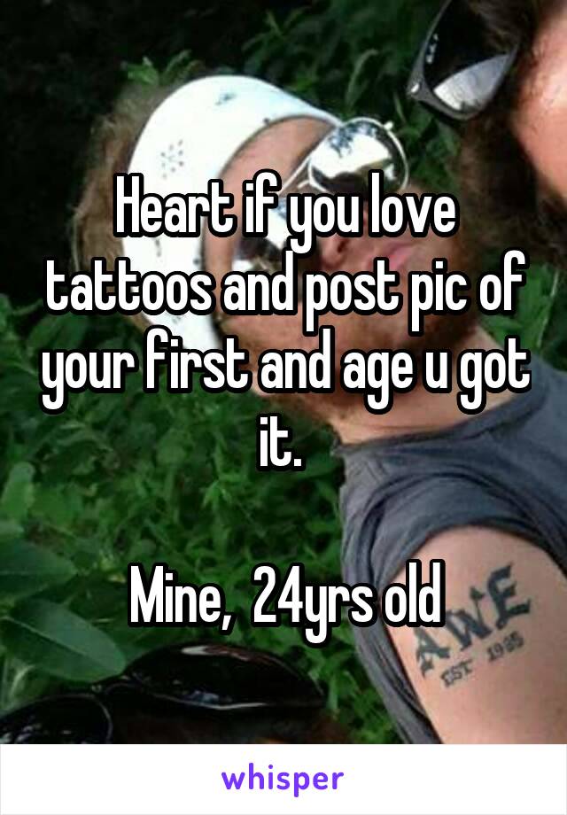Heart if you love tattoos and post pic of your first and age u got it. 

Mine,  24yrs old