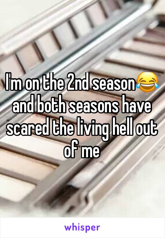 I'm on the 2nd season😂 and both seasons have scared the living hell out of me