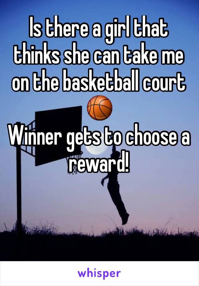 Is there a girl that thinks she can take me on the basketball court 🏀 
Winner gets to choose a reward!
