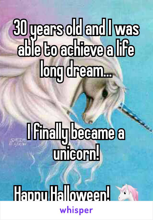 30 years old and I was able to achieve a life long dream...


I finally became a unicorn!

Happy Halloween! 🦄