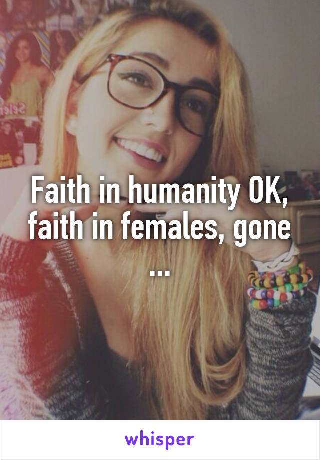 Faith in humanity OK, faith in females, gone ...